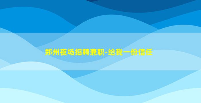 郑州夜场招聘兼职-给我一份信任
